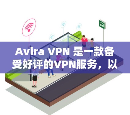 Avira VPN 是一款备受好评的VPN服务，以其出色的加密、性能和安全功能著称。以下是对 Avira VPN 科学上网功能的评测