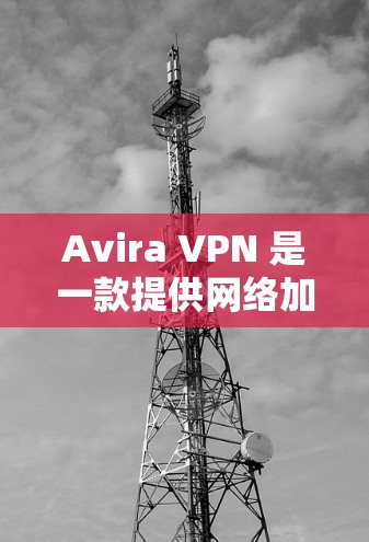Avira VPN 是一款提供网络加速和加密功能的VPN软件，旨在为用户提供更安全、可靠和高效的网络连接。以下是对 Avira VPN 使用体验的详细分析