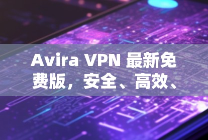 Avira VPN 最新免费版,安全、高效、完全免费 Avira VPN 最新免费版,安全、高效、完全免费