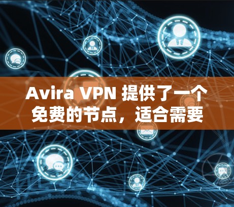 Avira VPN 提供了一个免费的节点，适合需要安全VPN连接的用户，但需要注意访问权限有限的问题。以下是关于如何使用 Avira VPN 免费节点的详细步骤