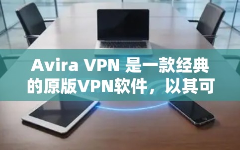 Avira VPN 是一款经典的原版VPN软件，以其可靠的安全性和强大的功能而闻名。如果你正在寻找替代软件，以下是一些热门选择，适合你