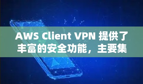 AWS Client VPN 提供了丰富的安全功能，主要集中在数据加密和访问控制上，确保用户在访问云服务时的安全。以下是对 AWS Client VPN 在云端访问中的安全功能的详细分析