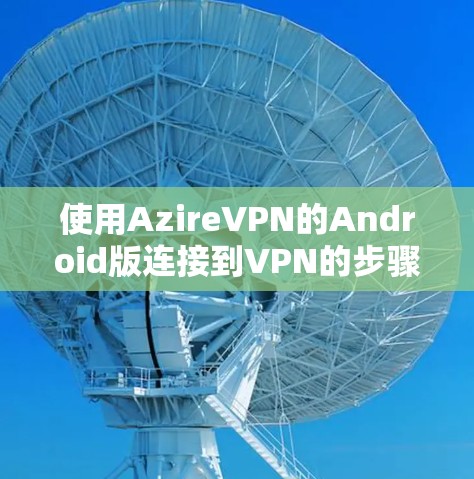 使用AzireVPN的Android版连接到VPN的步骤如下