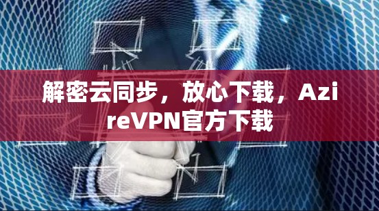 解密云同步，放心下载，AzireVPN官方下载