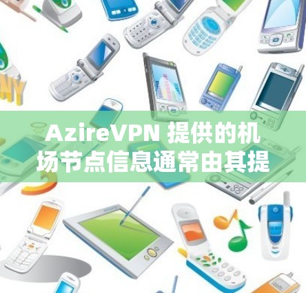 AzireVPN 提供的机场节点信息通常由其提供者提供，这些节点可能包括多个地点，特别是在机场附近的节点。以下是一些可能的机场节点信息，这些信息可能因提供商而异