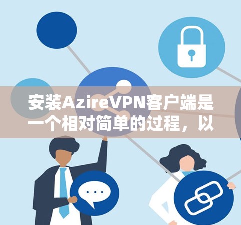 安装AzireVPN客户端是一个相对简单的过程，以下是一步步的指南