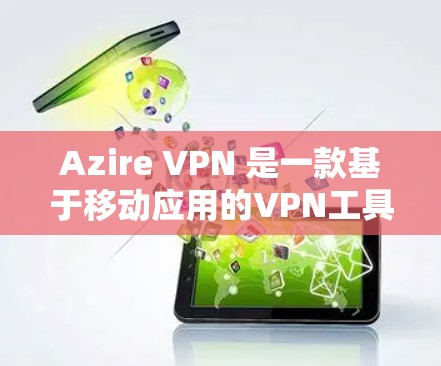 Azire VPN 是一款基于移动应用的VPN工具，支持通过手机应用连接到网络。以下是一些常见的连接方式和步骤