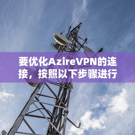 要优化AzireVPN的连接,按照以下步骤进行 要优化AzireVPN的连接,按照以下步骤进行