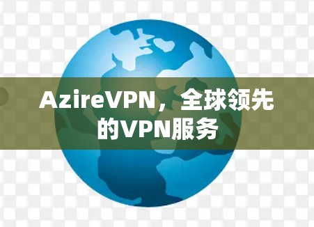 AzireVPN，全球领先的VPN服务