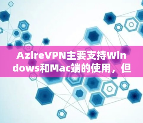 AzireVPN主要支持Windows和Mac端的使用，但对iOS系统可能不完全支持。如果你需要在iOS上使用AzireVPN，可以尝试以下方法