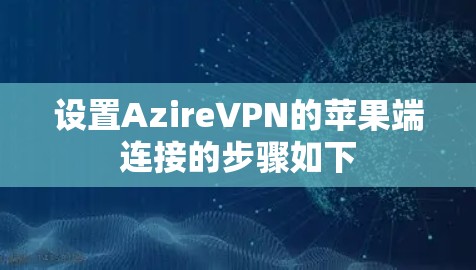 设置AzireVPN的苹果端连接的步骤如下