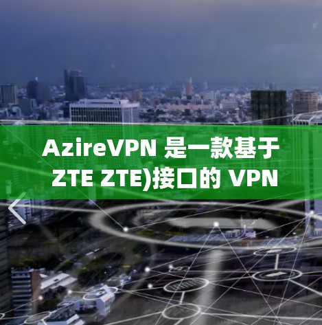 AzireVPN 是一款基于 ZTE ZTE)接口的 VPN 应用，适合对 VPN 有一定了解但尚未尝试的用户。以下是使用 AzireVPN 的教程