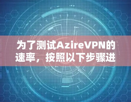 为了测试AzireVPN的速率，按照以下步骤进行