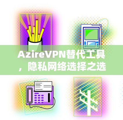 AzireVPN替代工具，隐私网络选择之选