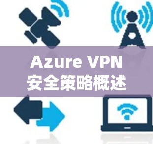 Azure VPN安全策略概述