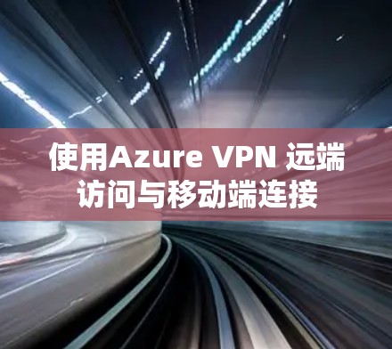 使用Azure VPN 远端访问与移动端连接