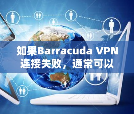 如果Barracuda VPN连接失败，通常可以按照以下步骤进行修复