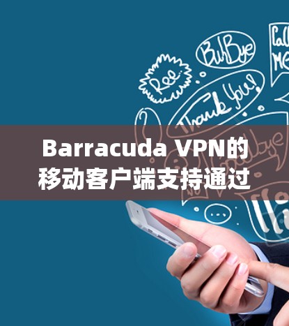 Barracuda VPN的移动客户端支持通过App Store或Google Play安装，提供以下功能