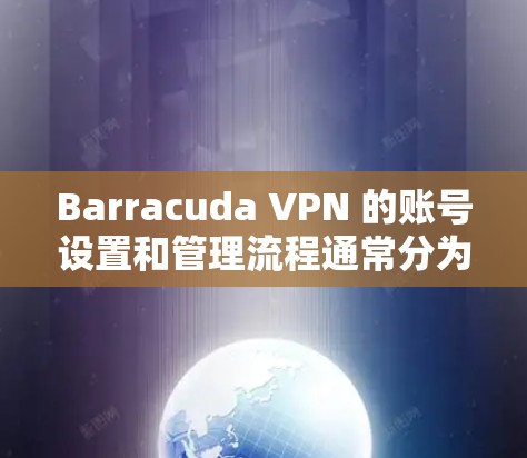Barracuda VPN 的账号设置和管理流程通常分为以下几个步骤。以下是一个详细的指南 Barracuda VPN 的账号设置和管理流程通常分为以下几个步骤。以下是一个详细的指南