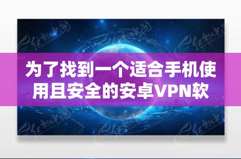 为了找到一个适合手机使用且安全的安卓VPN软件，以下是分步建议和推荐
