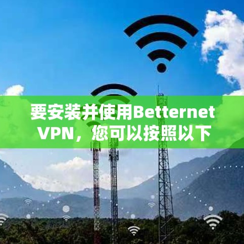要安装并使用Betternet VPN，您可以按照以下步骤进行
