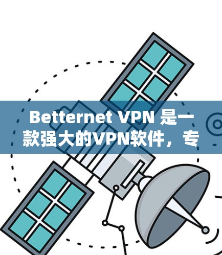 Betternet VPN 是一款强大的VPN软件，专为电脑端设计，提供多种加密技术和灵活的配置选项。以下是关于Betternet VPN的一些关键信息