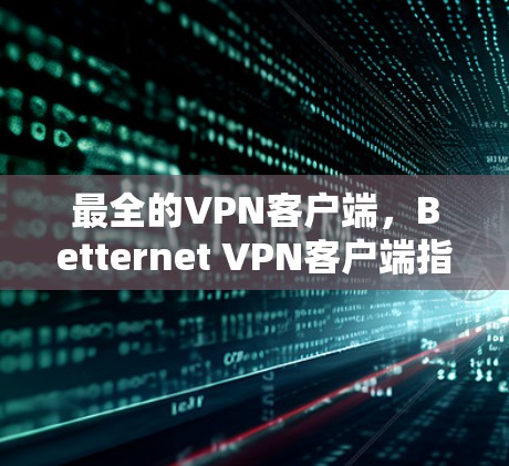 最全的VPN客户端，Betternet VPN客户端指南