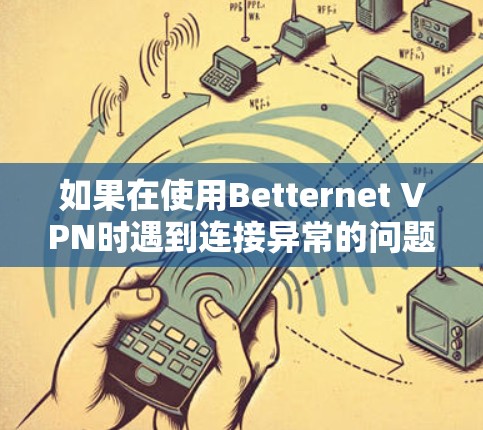 如果在使用Betternet VPN时遇到连接异常的问题，以下是一些可能的解决办法