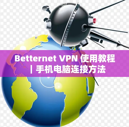 Betternet VPN 使用教程｜手机电脑连接方法