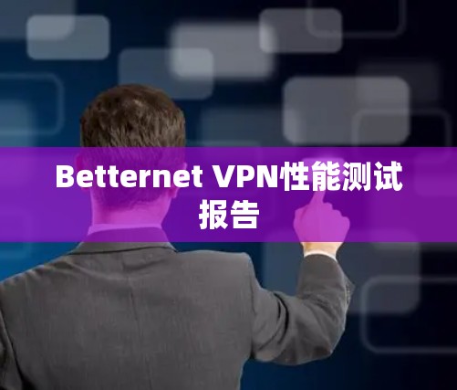 Betternet VPN性能测试报告