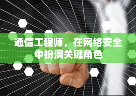 通信工程师，在网络安全中扮演关键角色