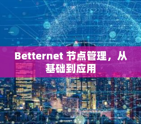 Betternet 节点管理,从基础到应用 Betternet 节点管理,从基础到应用