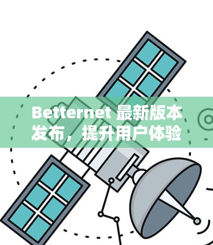 Betternet 最新版本发布,提升用户体验与性能 Betternet 最新版本发布,提升用户体验与性能
