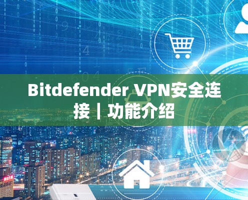 Bitdefender VPN安全连接｜功能介绍