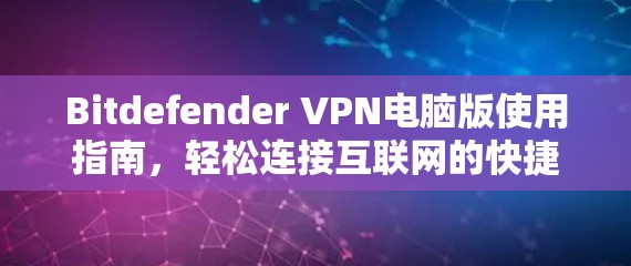 Bitdefender VPN电脑版使用指南，轻松连接互联网的快捷方式