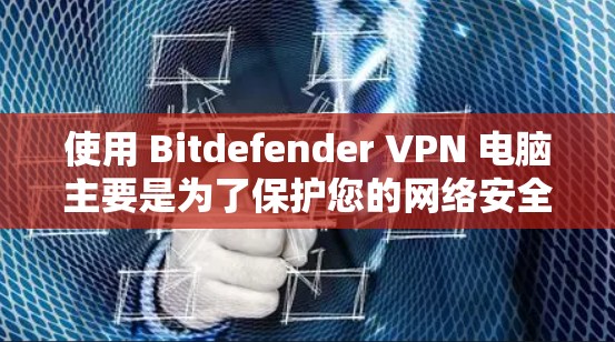 使用 Bitdefender VPN 电脑主要是为了保护您的网络安全，提供多种加密和解密功能。以下是使用 Bitdefender VPN 的步骤
