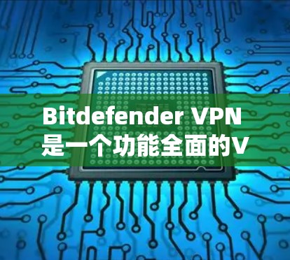 Bitdefender VPN 是一个功能全面的VPN软件，旨在为用户提供更复杂的配置和管理选项。以下是对它的详细介绍