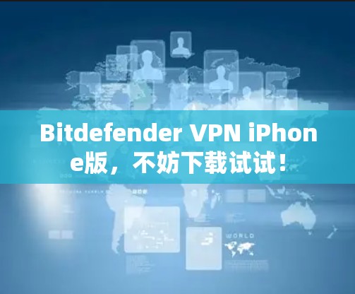 Bitdefender VPN iPhone版，不妨下载试试！