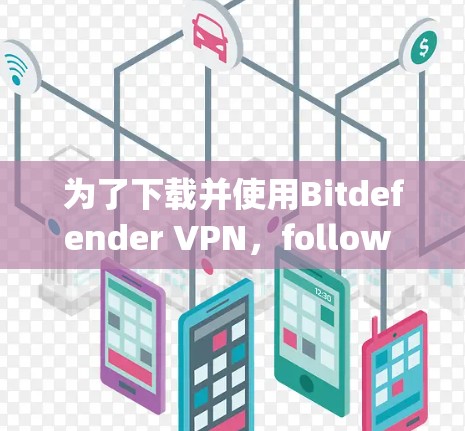 为了下载并使用Bitdefender VPN，follow these steps: