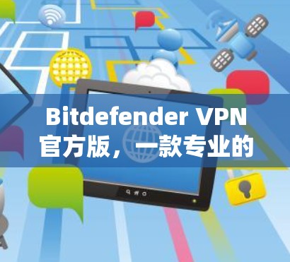 Bitdefender VPN官方版，一款专业的VPN软件，为您的网络保驾护航