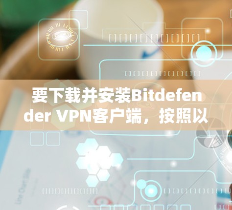 要下载并安装Bitdefender VPN客户端，按照以下步骤进行