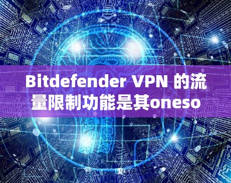 Bitdefender VPN 的流量限制功能是其onesome的网络工具，旨在帮助用户更好地管理他们的VPN流量。以下是详细的步骤和功能说明