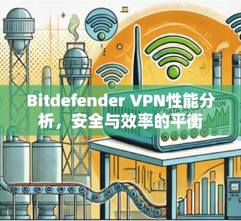 Bitdefender VPN性能分析，安全与效率的平衡
