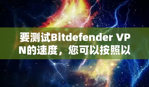 要测试Bitdefender VPN的速度，您可以按照以下步骤操作