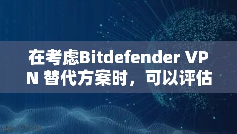 在考虑Bitdefender VPN 替代方案时,可以评估以下几种替代软件并综合考虑需求和预算 在考虑Bitdefender VPN 替代方案时,可以评估以下几种替代软件并综合考虑需求和预算