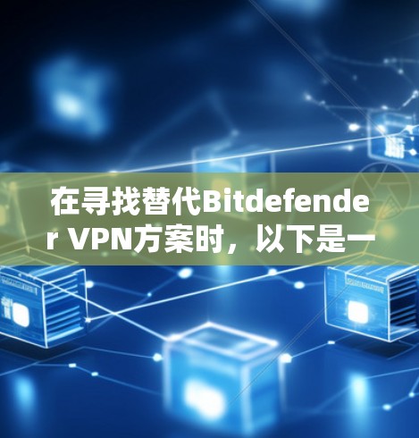 在寻找替代Bitdefender VPN方案时,以下是一些推荐,根据用户需求和特点进行分类 在寻找替代Bitdefender VPN方案时,以下是一些推荐,根据用户需求和特点进行分类