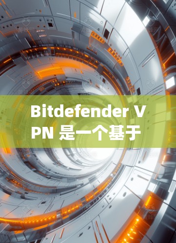 Bitdefender VPN 是一个基于 OpenVPN 树道的VPN 访问工具，提供端到端加密、多设备部署、多语言支持等功能。以下是详细的下载和使用指南