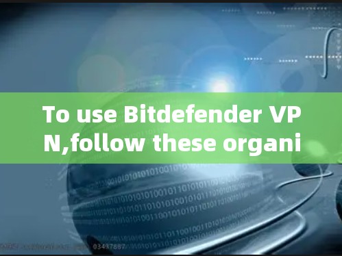 To use Bitdefender VPN,follow these organized steps: