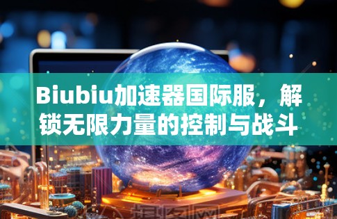 Biubiu加速器国际服，解锁无限力量的控制与战斗