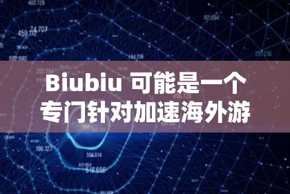 Biubiu 可能是一个专门针对加速海外游戏的工具，类似于其他游戏加速器的功能。如果你需要加速特定的海外游戏，可以尝试以下方式